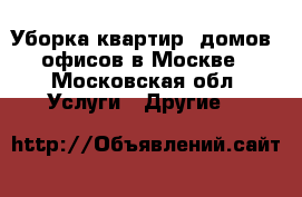 Уборка квартир, домов, офисов в Москве - Московская обл. Услуги » Другие   